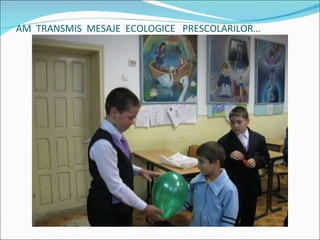 AM  TRANSMIS  MESAJE  ECOLOGICE  PRESCOLARILOR 