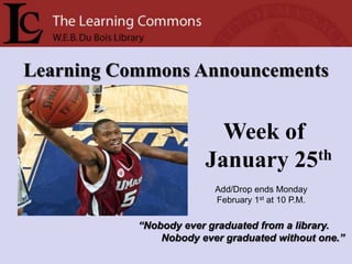 Learning Commons Announcements Week of January 25th Add/Drop ends Monday  February 1st at 10 P.M. “Nobody ever graduated from a library.         Nobody ever graduated without one.” 