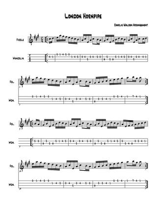 &
T
A
B
###
42 ..
.
.
Fiddle
Mandolin
œ œ
4 5
œ œ œ œ œ œ œ œ
0 5 4 2 0
5 4 2
œ œ
œ œ œ œ œ
0 4
2
0 4 2 0
œ œ
œ œ œ œ œ œ
6
2
2 6
2 5 4 2
œœ
œœ œ œ œ
0 4
2
0 4 4 5
&
###
..
.
.
Fdl.
Mdn.
5
œ œ œ œ œ œ œ œ
5
0 5 4 2 0
5 4 2
œ œ
œ œ œ œ œ
0 4
2
0 4 2 0
œ œ œ œ œ œ œ œ
6
0 2 4 5
0 2 4
œ œ œ
J
œ
5 7 4 5
&
###
..
.
.
Fdl.
Mdn.
9
œ œ
9
2 0
œ œ
œ œ œ œ œ œ
6
2
2 6
2 5 4 2
œ œ
œ œ œ œ œ
0 4
2
0 4 2 0
œ œ
œ œ œ œ œ œ
6
2
2 6
2 5 4 2
œ œ œ œ œ œ œ œ
0
2 4 6
0 2 4 5
&
##
#
..
.
.
Fdl.
Mdn.
14
œ œ œ œ œ œ œ œ
14
0 5 4 2 0
5 4 2
œ œ
œ œ œ œ œ
0 4
2
0 4 2 0
œ œ œ œ œ œ œ œ
6
0 2 4 5
0 2 4
œ œ œ J
œ
5 7 4 5
London Hornpipe
Charlie Walden Arrangement
 