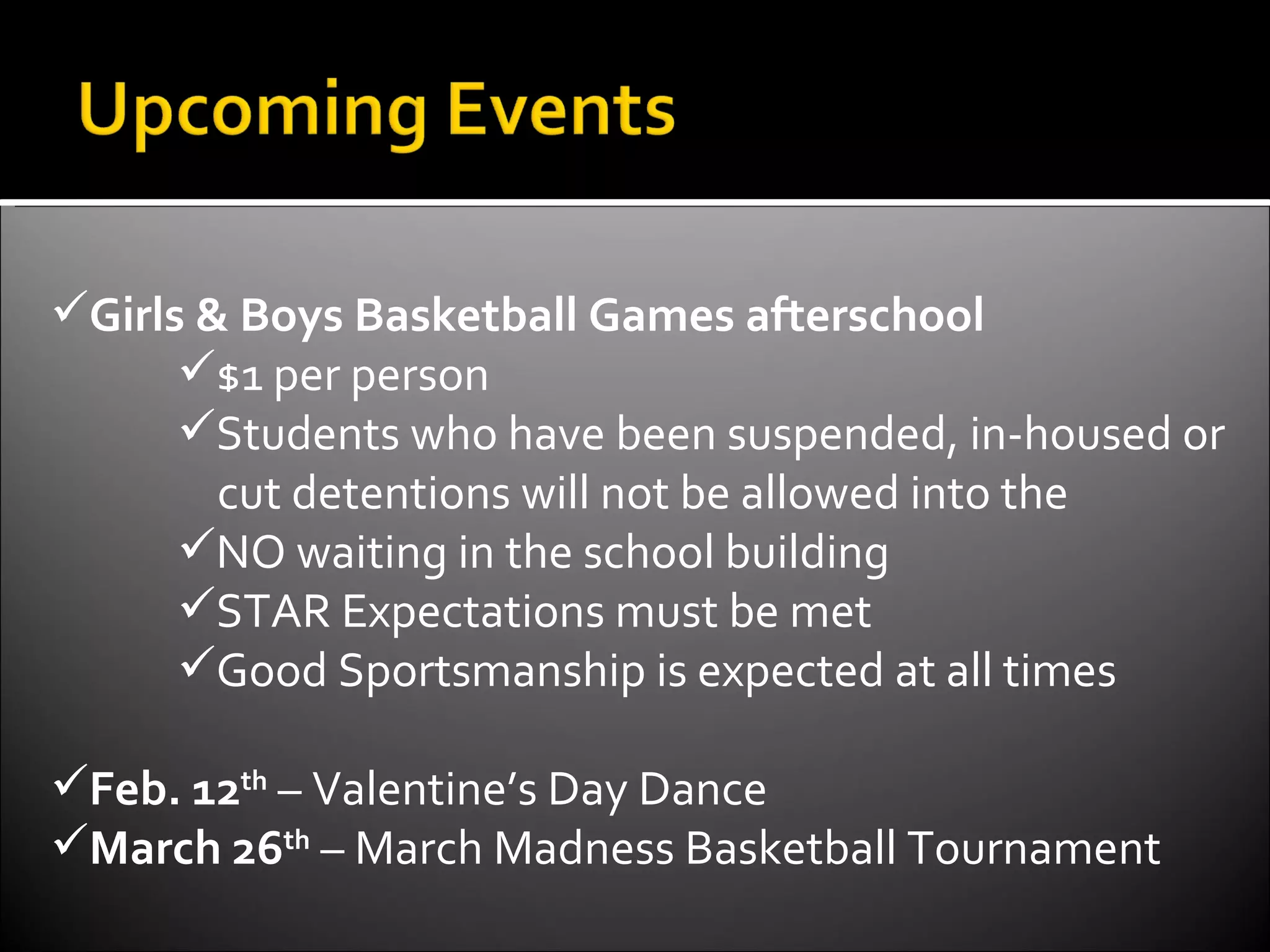 Girls & Boys Basketball Games afterschool $1 per person Students who have been suspended, in-housed or cut detentions will not be allowed into the NO waiting in the school building STAR Expectations must be met Good Sportsmanship is expected at all times Feb. 12 th  – Valentine’s Day Dance March 26 th  – March Madness Basketball Tournament  