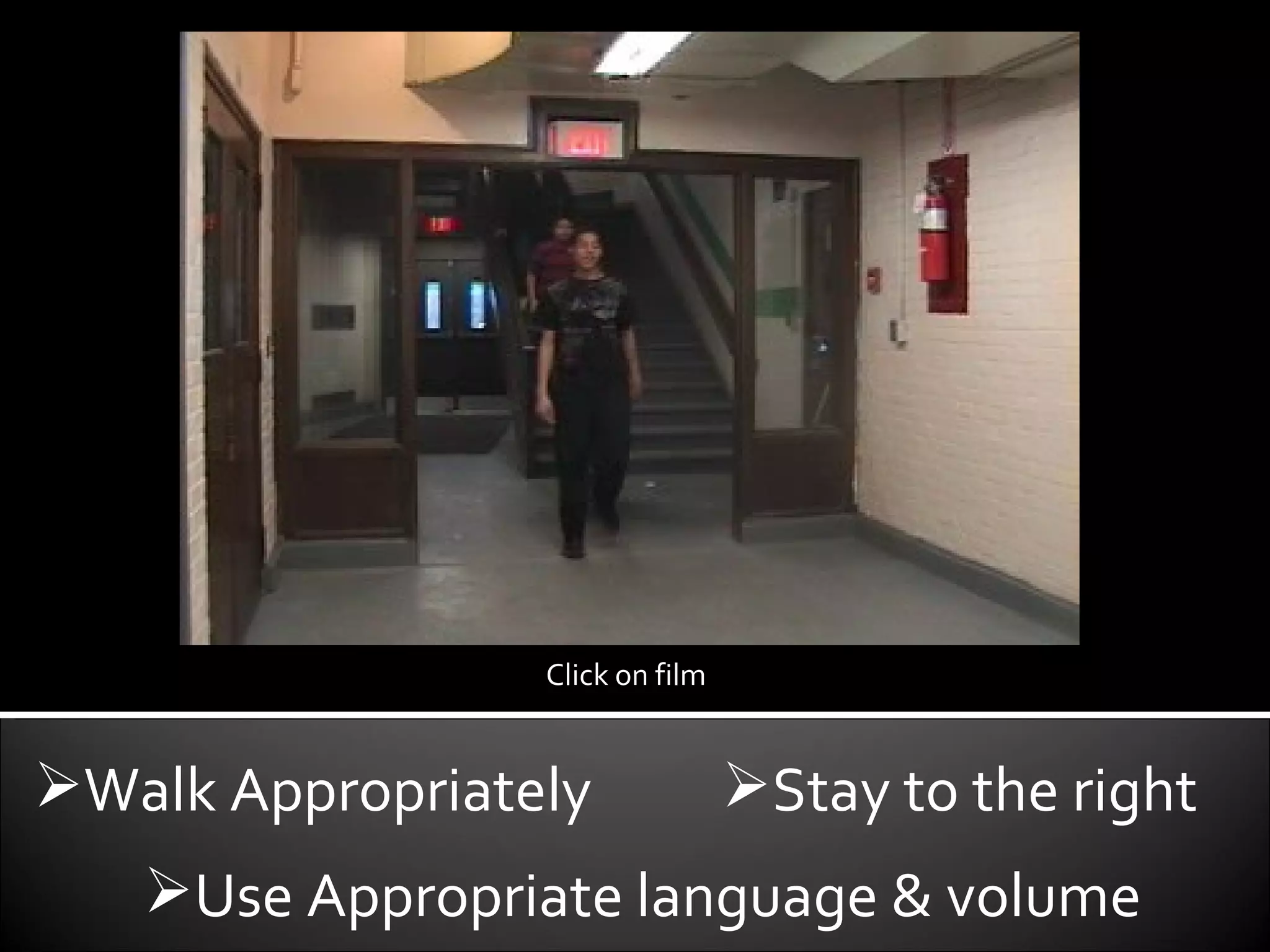 Walk Appropriately Use Appropriate language & volume Stay to the right Click on film 