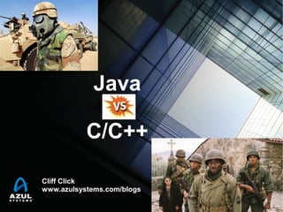 Java
vs
C/C++
Cliff Click
www.azulsystems.com/blogs

 