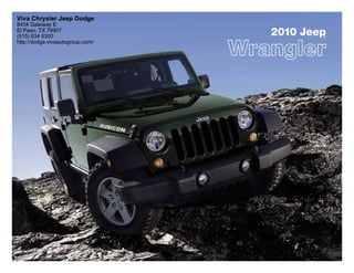Viva Chrysler Jeep Dodge
8434 Gateway E
El Paso, TX 79907
(915) 834 6300                    2010 Jeep
                                          ®

http://dodge.vivaautogroup.com/
 