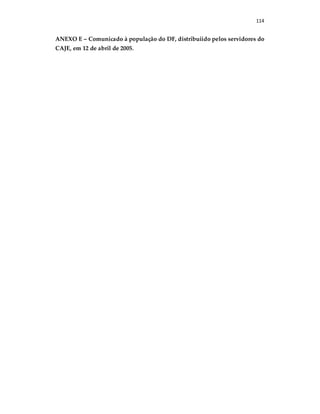 114
ANEXO E – Comunicado à população do DF, distribuiido pelos servidores do
CAJE, em 12 de abril de 2005.
 