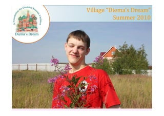 Village “Diema’s Dream”
                             “Diema’s
                               Summer 2010




Городок "Димина Мечта", июль 2010г.      1
 
