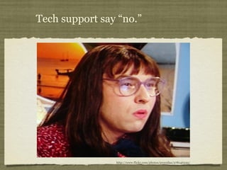 Tech support say “no.” 
http://www.flickr.com/photos/procsilas/378146339/ 
 