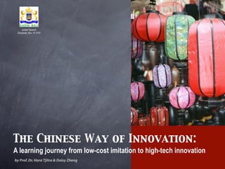 The Chinese Way of Innovation:
A learning journey from low-cost imitation to high-tech innovation
by Prof.Dr.Hora Tjitra & Daisy Zheng
Invited Speech
Denpasar, Nov 18 2010
 
