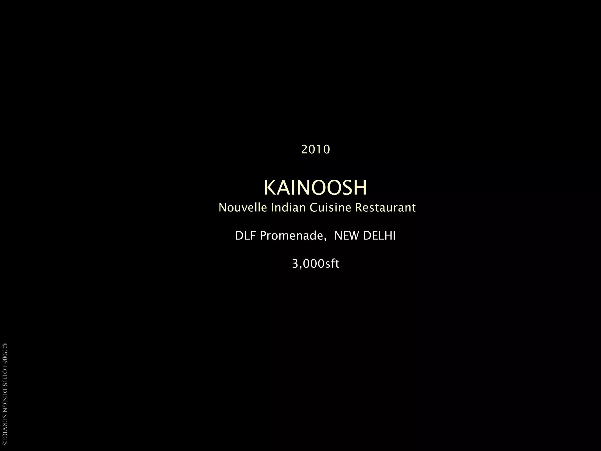 2010KAINOOSHNouvelle Indian Cuisine RestaurantDLF Promenade, NEW DELHI 3,000sft