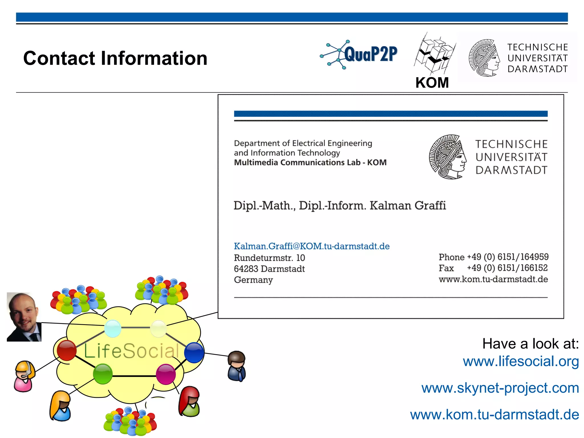 Contact Information KOM Have a look at: www.lifesocial.org www.skynet-project.com www.kom.tu-darmstadt.de 