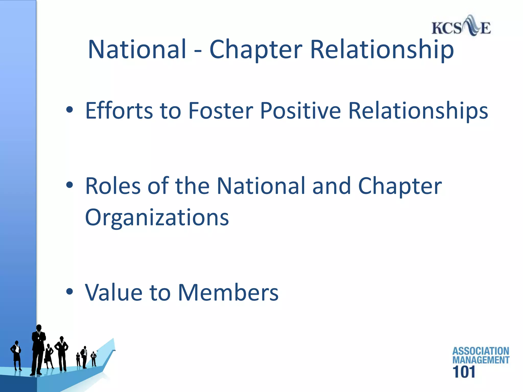 National - Chapter Relationship
• Efforts to Foster Positive Relationships
• Roles of the National and Chapter
Organizations
• Value to Members
 