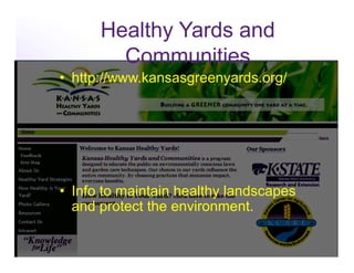Healthy Yards and
        Communities
•  http://www.kansasgreenyards.org/




•  Info to maintain healthy landscapes
   and protect the environment.
 
