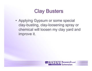 Clay Busters
•  Applying Gypsum or some special
   clay-busting, clay-loosening spray or
   chemical will loosen my clay yard and
   improve it.
 