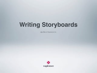 Writing Storyboards
      Jay Cho at Waplestore Inc.
 