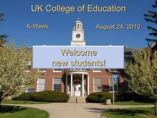 UK College of Education K-Week August 24, 2010 Welcome new students! 