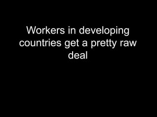 Workers in developing countries get a pretty raw deal  