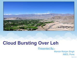 Cloud Bursting Over Leh
              Presented By:-
                           Manish Ranjan Singh
                                   IMED, Pune
 
