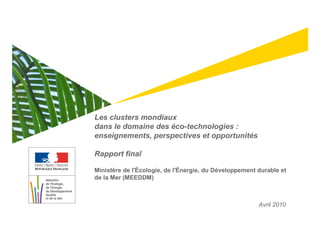 Les clusters mondiaux
dans le domaine des éco-technologies :
enseignements, perspectives et opportunités
Rapport final
Ministère de l'Écologie, de l'Énergie, du Développement durable et
de la Mer (MEEDDM)
Avril 2010
 