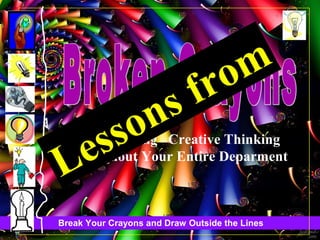 Break Your Crayons and Draw Outside the Lines
S.P.R.E.A.D.ng Creative Thinking
Throughout Your Entire Deparment
Lessons from
 