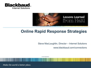 Online Rapid Response Strategies Steve MacLaughlin, Director – Internet Solutions www.blackbaud.com/connections © 2010 Blackbaud 