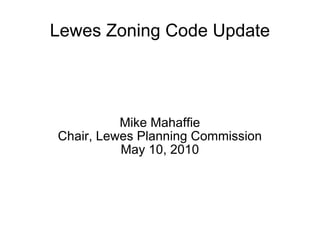 Lewes Zoning Code Update Mike Mahaffie Chair, Lewes Planning Commission May 10, 2010 