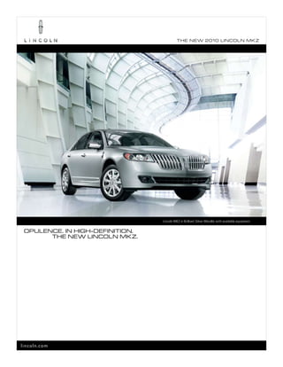 T he ne w 2010 L incoL n mk z




                                 Lincoln MKZ in Brilliant Silver Metallic with available equipment.

 opuLence. in high-definiTion.
       The new LincoLn mkz.




lincoln.com
 