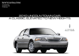 West Herr Ford Lincoln Mercury of Amherst
10 Campbell Blvd
Getzville NY 14068
716-568-2000




                    2010 lincoln Town car.
               a classic. ElEvaTEd To nEw hEighTs.
 