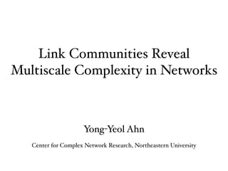 Link Communities Reveal
Multiscale Complexity in Networks



                     Yong-Yeol Ahn
   Center for Complex Network Research, Northeastern University
 