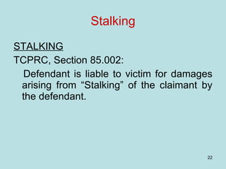 Stalking STALKING TCPRC, Section 85.002: Defendant is liable to victim for damages arising from “Stalking” of the claimant by the defendant. 