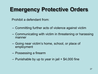 Prohibit a defendant from: Committing further acts of violence against victim Communicating with victim in threatening or harassing manner Going near victim’s home, school, or place of employment Possessing a firearm Punishable by up to year in jail + $4,000 fine 