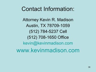 Contact Information: Attorney Kevin R. Madison Austin, TX 78709-1059 (512) 784-5237 Cell (512) 708-1650 Office [email_address] www.kevinmadison.com 