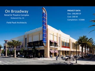 On Broadway  Retail & Theatre Complex   Redwood City, CA Field Paoli Architects PROJECT DATA Size: 198,000 SF Cost: $40 M Completion: 7/2006 