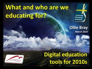 What and who are we educating for?  Ollie Bray March 2010 Digital education tools for 2010s 