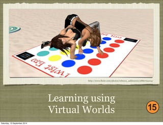 http://www.flickr.com/photos/rebecca_ashbourne/2880794104/ 
Learning using 
Virtual Worlds 
Saturday, 13 September 2014 
 