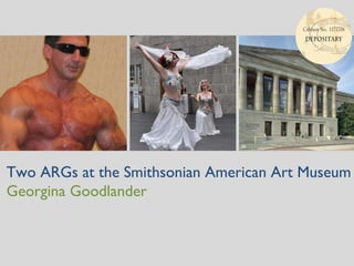Two ARGs at the Smithsonian American Art Museum Georgina Goodlander 