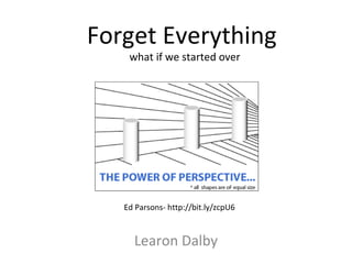 Learon Dalby Forget Everything  what if we started over Ed Parsons- http://bit.ly/zcpU6 