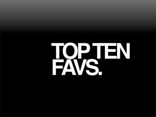 TOPTEN
FAVS.
 