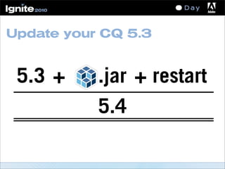 Update your CQ 5.3
5.3 .jar restart
5.4
+ +
 