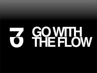 GOWITH
THEFLOW
 