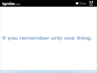 If you remember only one thing.
 