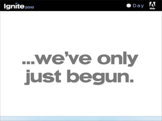 ...we’ve only
just begun.
 