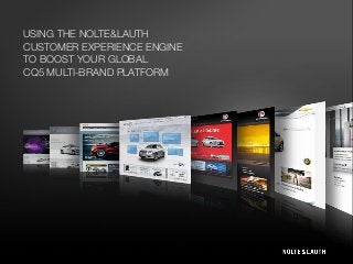 USING THE NOLTE&LAUTH
CUSTOMER EXPERIENCE ENGINE
TO BOOST YOUR GLOBAL
CQ5 MULTI-BRAND PLATFORM
 