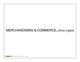 © COPYRIGHT 2010 SAPIENT CORPORATION | CONFIDENTIAL
MERCHANDISING & COMMERCE, circa 1950s
 