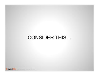 © COPYRIGHT 2010 SAPIENT CORPORATION | CONFIDENTIAL
CONSIDER THIS…
 