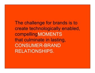 © COPYRIGHT 2010 SAPIENT CORPORATION | CONFIDENTIAL
The challenge for brands is to
create technologically enabled,
compelling
that culminate in lasting,
CONSUMER-BRAND
RELATIONSHIPS.
MOMENTS
 