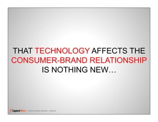 © COPYRIGHT 2010 SAPIENT CORPORATION | CONFIDENTIAL
THAT TECHNOLOGY AFFECTS THE
CONSUMER-BRAND RELATIONSHIP
IS NOTHING NEW…
 