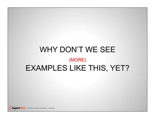 © COPYRIGHT 2010 SAPIENT CORPORATION | CONFIDENTIAL
WHY DON’T WE SEE
(MORE)
EXAMPLES LIKE THIS, YET?
 