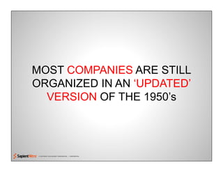 © COPYRIGHT 2010 SAPIENT CORPORATION | CONFIDENTIAL
MOST COMPANIES ARE STILL
ORGANIZED IN AN ‘UPDATED’
VERSION OF THE 1950’s
 