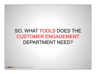© COPYRIGHT 2010 SAPIENT CORPORATION | CONFIDENTIAL
SO, WHAT TOOLS DOES THE
CUSTOMER ENGAGEMENT
DEPARTMENT NEED?
 