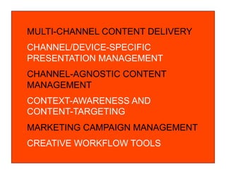 © COPYRIGHT 2010 SAPIENT CORPORATION | CONFIDENTIAL
MULTI-CHANNEL CONTENT DELIVERY
CHANNEL/DEVICE-SPECIFIC
PRESENTATION MANAGEMENT
CHANNEL-AGNOSTIC CONTENT
MANAGEMENT
CONTEXT-AWARENESS AND
CONTENT-TARGETING
MARKETING CAMPAIGN MANAGEMENT
CREATIVE WORKFLOW TOOLS
 