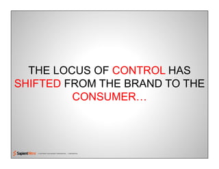 © COPYRIGHT 2010 SAPIENT CORPORATION | CONFIDENTIAL
THE LOCUS OF CONTROL HAS
SHIFTED FROM THE BRAND TO THE
CONSUMER…
 